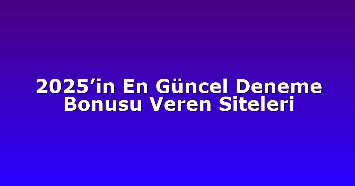 2025’in En Güncel Deneme Bonusu Veren Siteleri