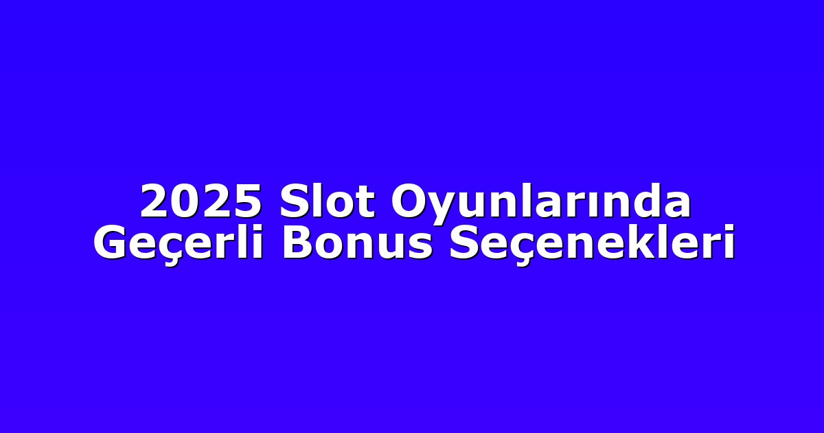 2025 Slot Oyunlarında Geçerli Bonus Seçenekleri