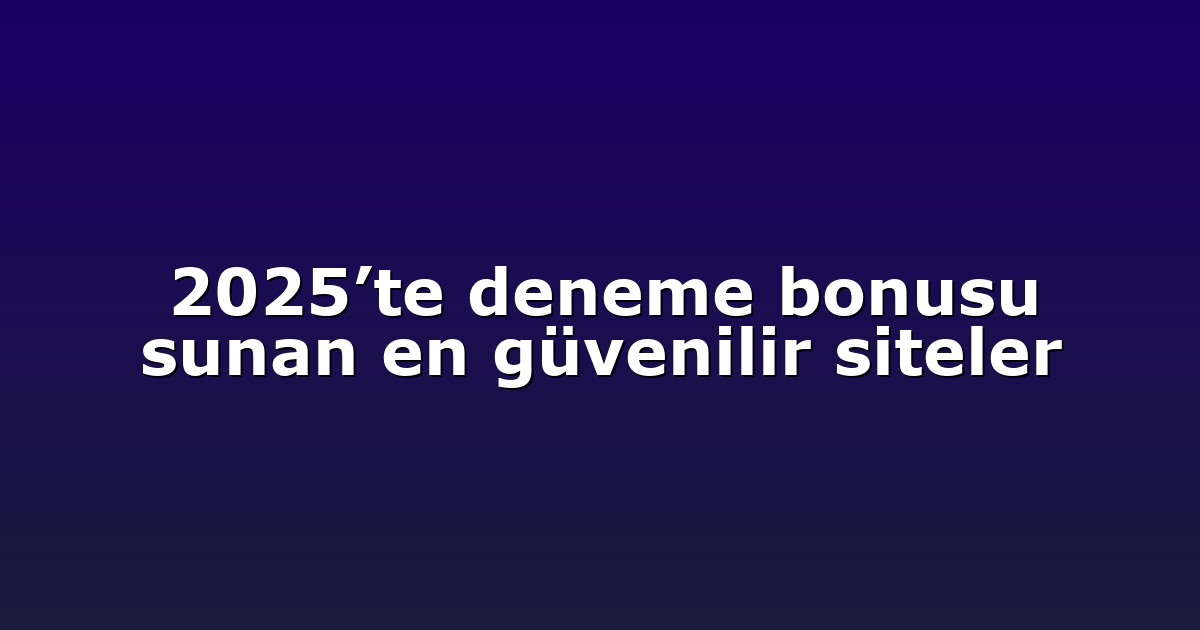 2025’te deneme bonusu sunan en güvenilir siteler