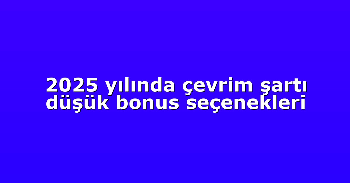2025 yılında çevrim şartı düşük bonus seçenekleri