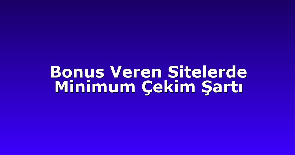 Bonus Veren Sitelerde Minimum Çekim Şartı