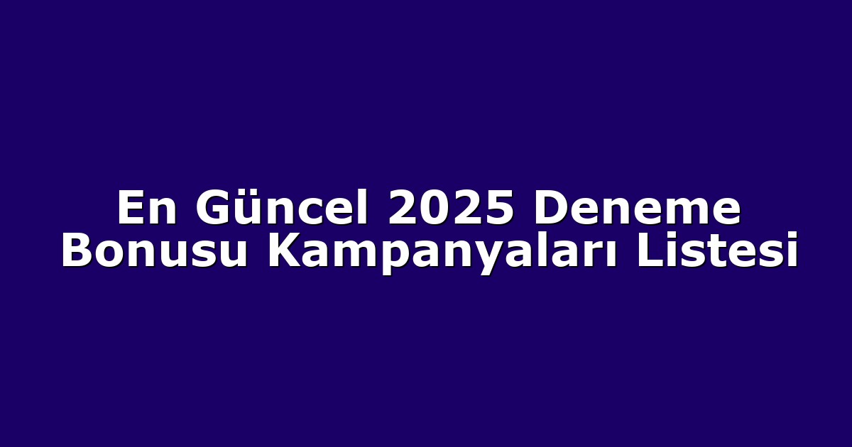 En Güncel 2025 Deneme Bonusu Kampanyaları Listesi