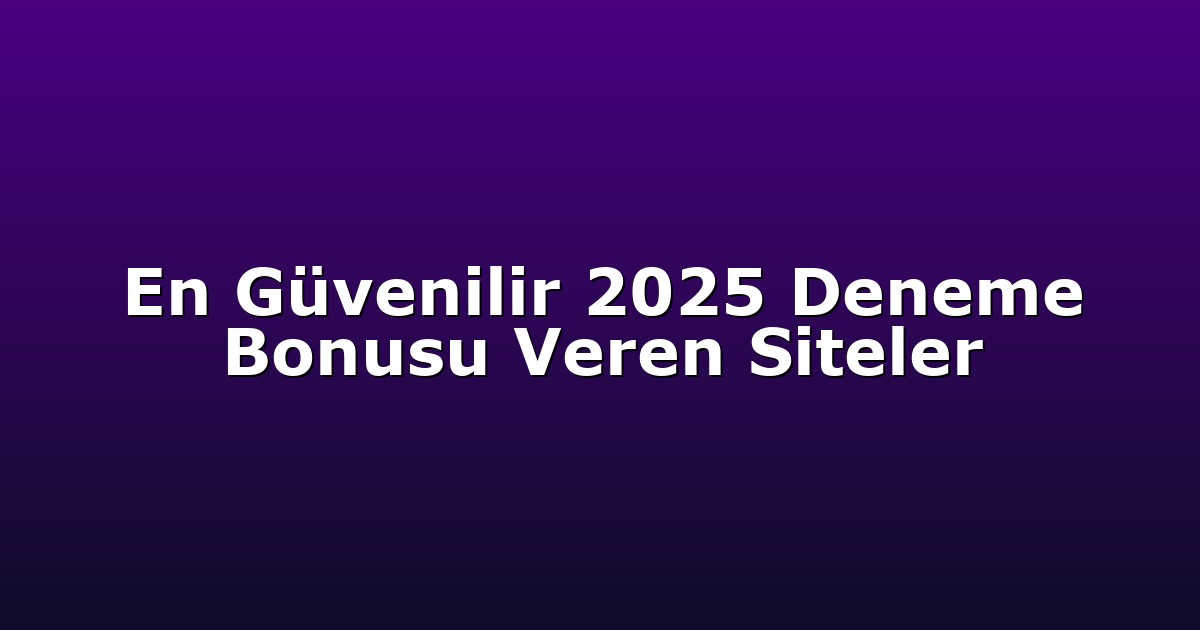 En Güvenilir 2025 Deneme Bonusu Veren Siteler