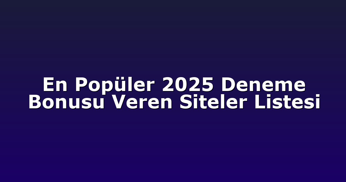 En Popüler 2025 Deneme Bonusu Veren Siteler Listesi