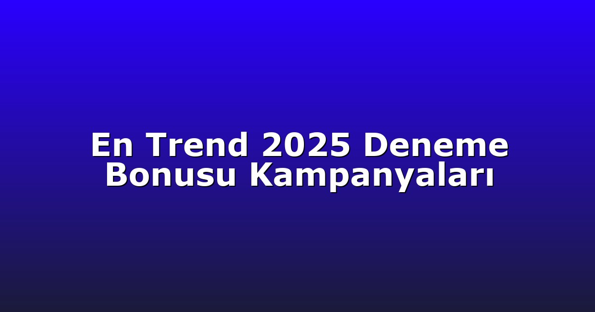 En Trend 2025 Deneme Bonusu Kampanyaları