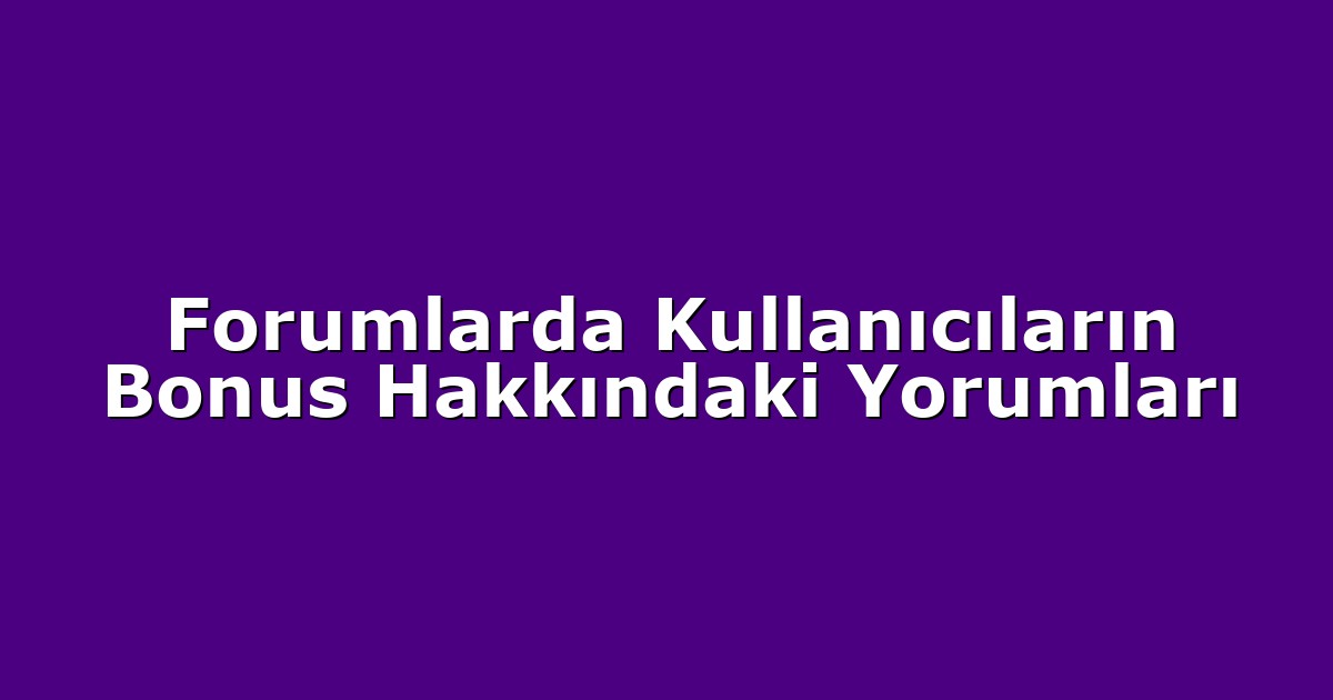 Forumlarda Kullanıcıların Bonus Hakkındaki Yorumları