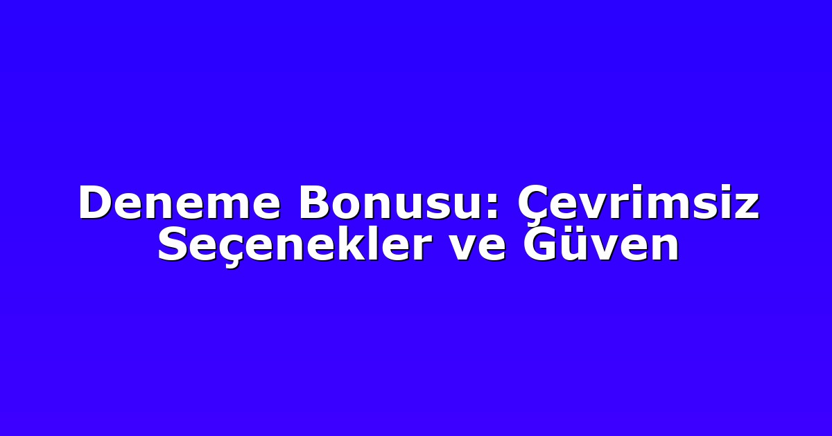 Deneme Bonusu: Çevrimsiz Seçenekler ve Güven