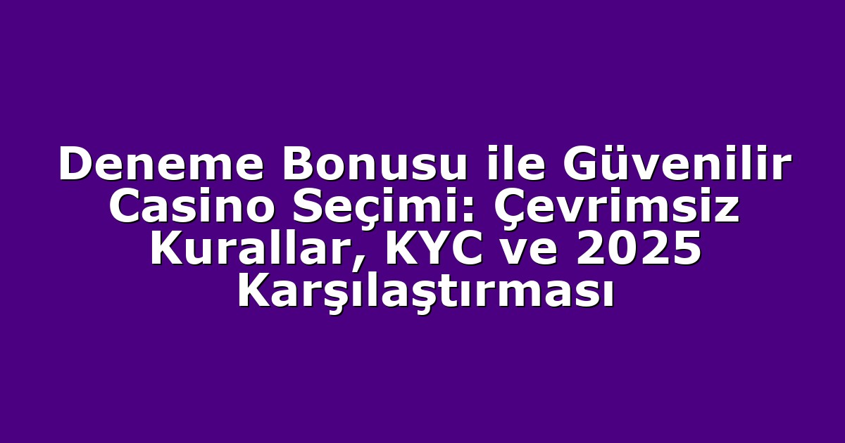 Deneme Bonusu ile Güvenilir Casino Seçimi: Çevrimsiz Kurallar, KYC ve 2025 Karşılaştırması