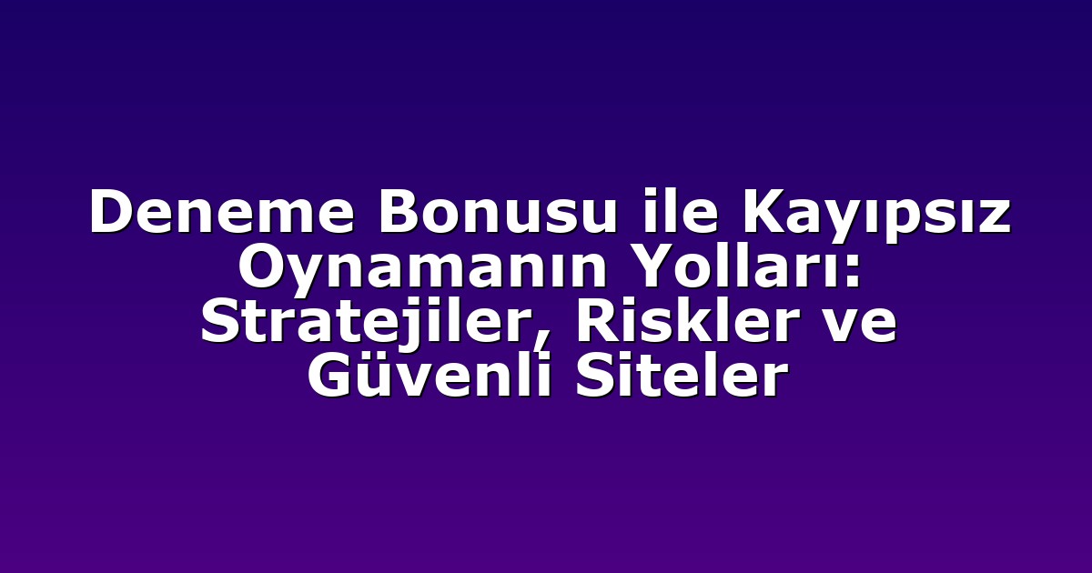 Deneme Bonusu ile Kayıpsız Oynamanın Yolları: Stratejiler, Riskler ve Güvenli Siteler