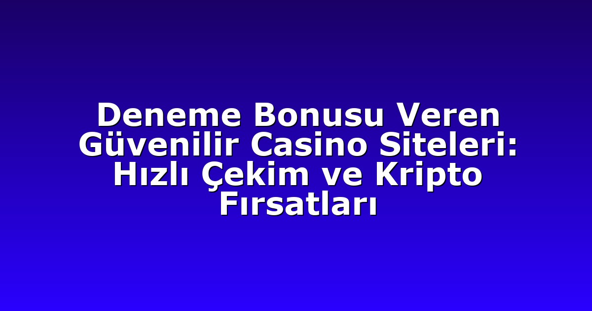 Deneme Bonusu Veren Güvenilir Casino Siteleri: Hızlı Çekim ve Kripto Fırsatları