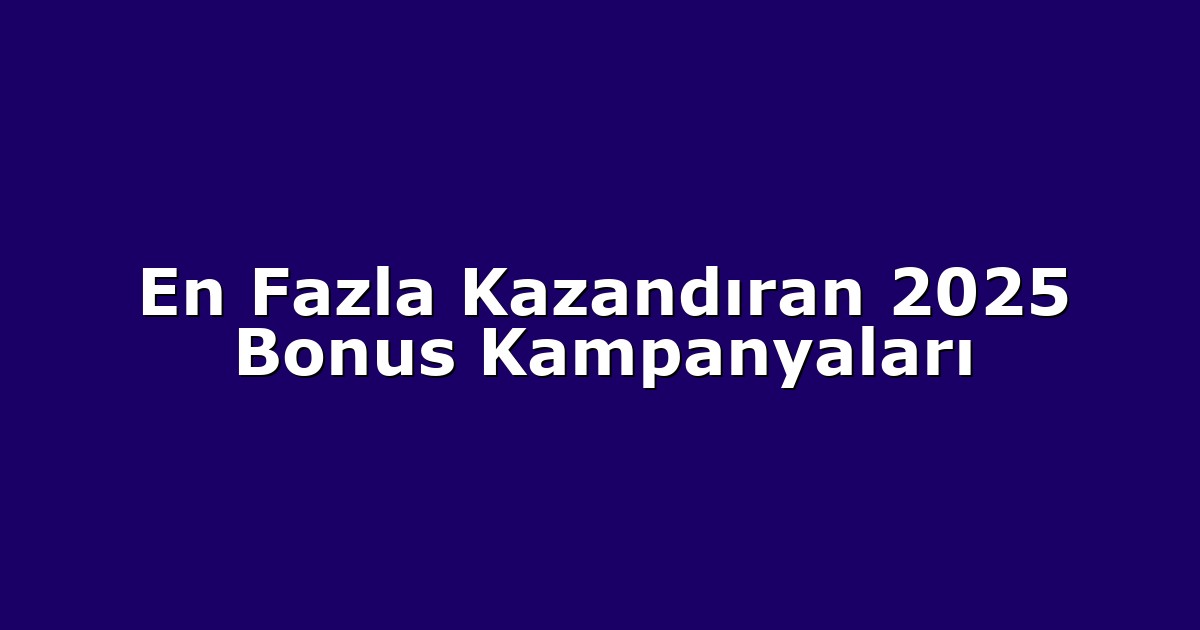 En Fazla Kazandıran 2025 Bonus Kampanyaları