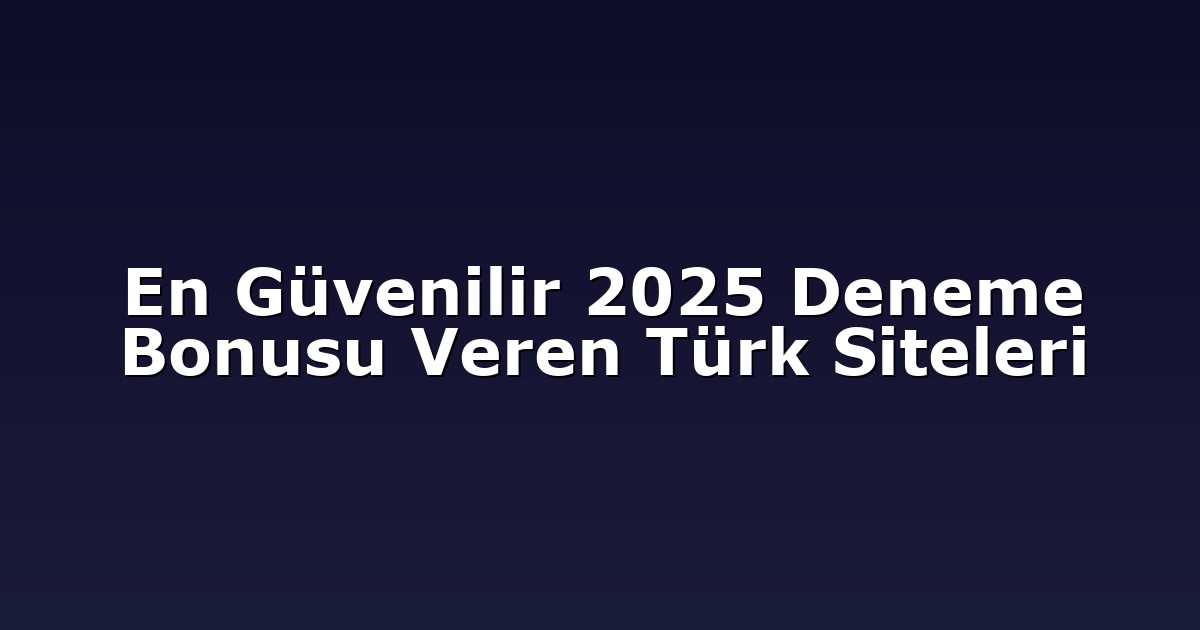 En Güvenilir 2025 Deneme Bonusu Veren Türk Siteleri