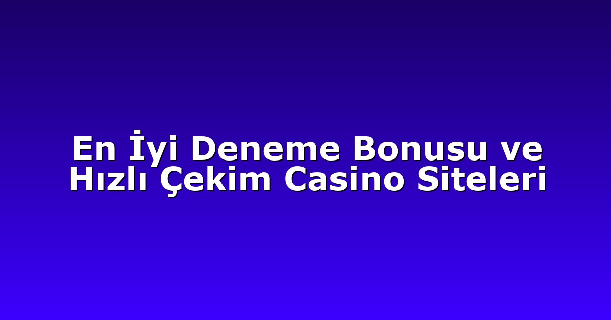En İyi Deneme Bonusu ve Hızlı Çekim Casino Siteleri