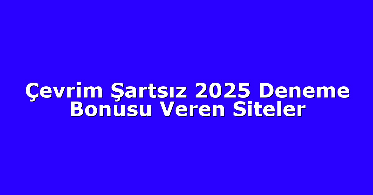 Çevrim Şartsız 2025 Deneme Bonusu Veren Siteler