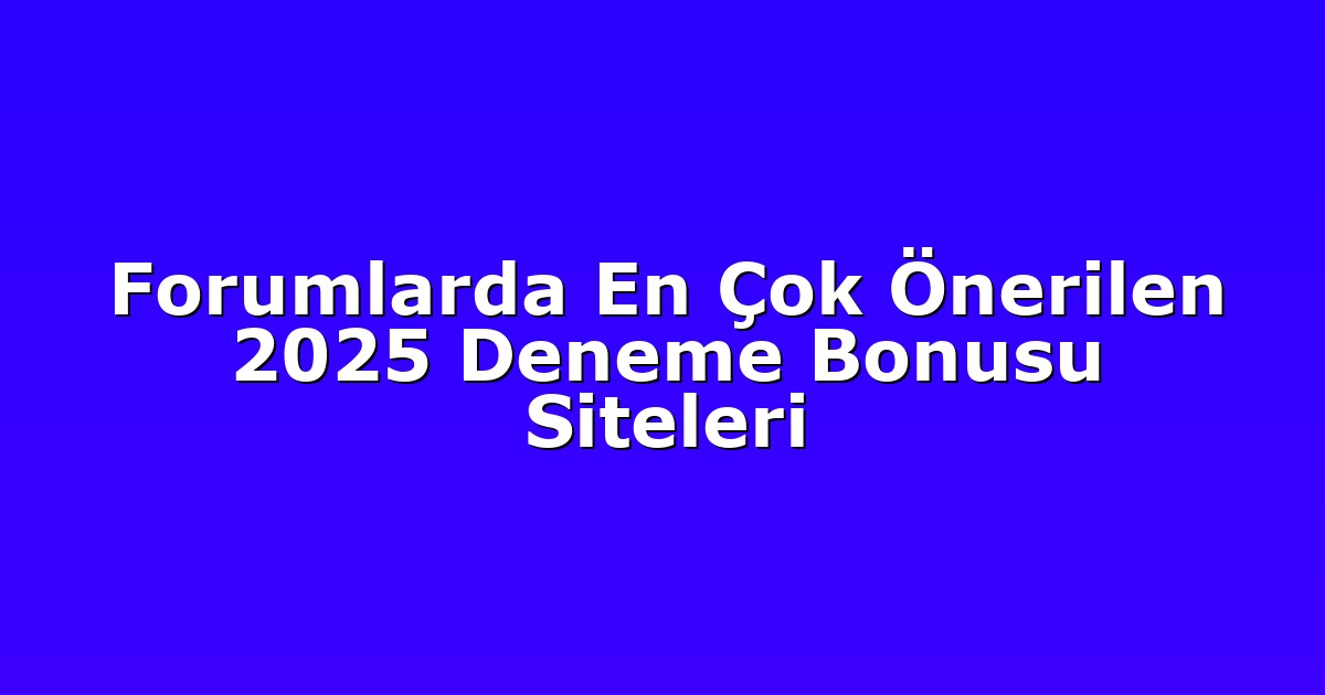 Forumlarda En Çok Önerilen 2025 Deneme Bonusu Siteleri
