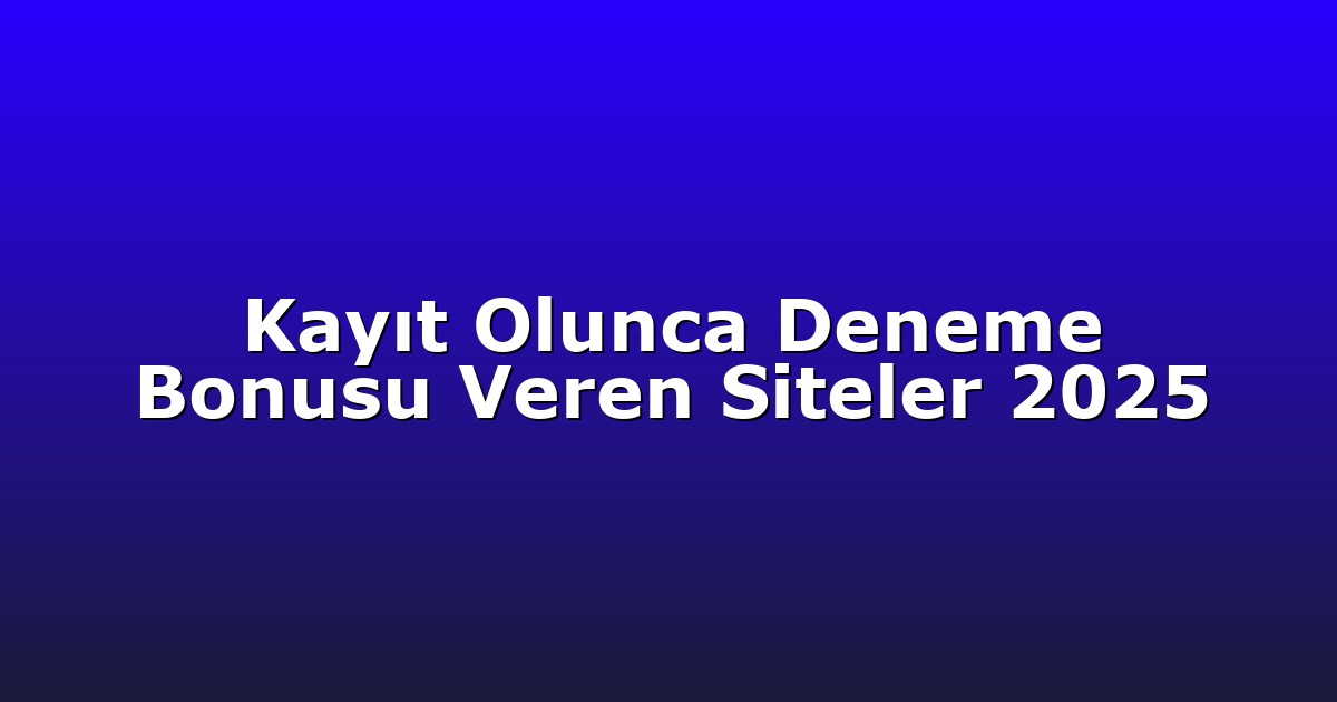 Kayıt Olunca Deneme Bonusu Veren Siteler 2025