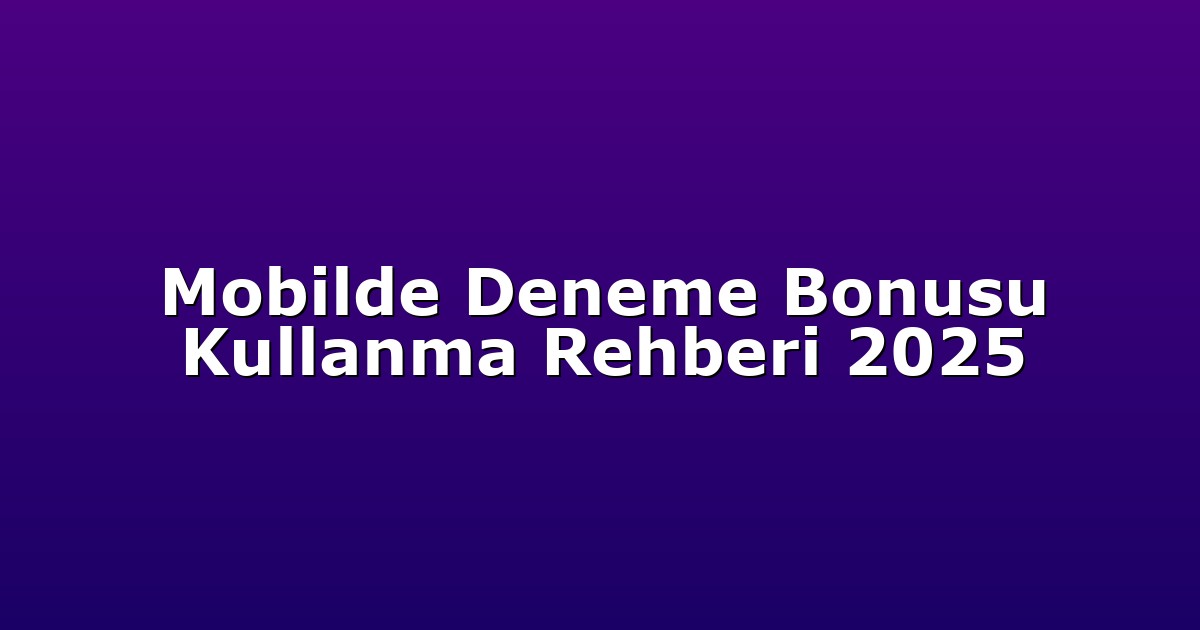 Mobilde Deneme Bonusu Kullanma Rehberi 2025