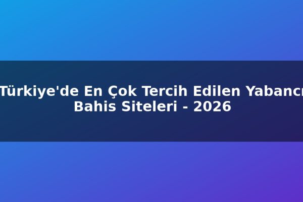 Türkiye’de En Çok Tercih Edilen Yabancı Bahis Siteleri – 2026