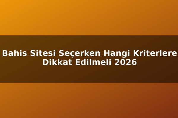 Bahis Sitesi Seçerken Hangi Kriterlere Dikkat Edilmeli 2026